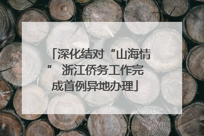 深化结对“山海情” 浙江侨务工作完成首例异地办理