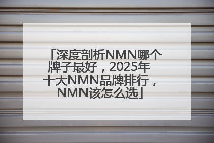 深度剖析NMN哪个牌子最好，2025年十大NMN品牌排行，NMN该怎么选