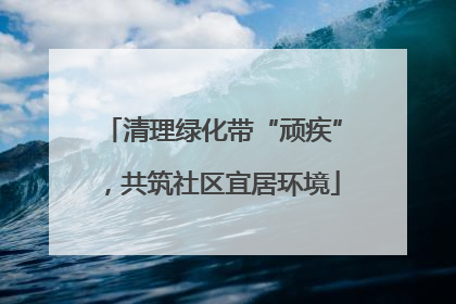 清理绿化带“顽疾”，共筑社区宜居环境