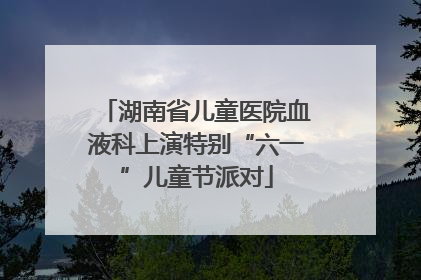 湖南省儿童医院血液科上演特别“六一”儿童节派对