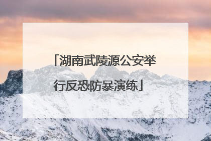 湖南武陵源公安举行反恐防暴演练