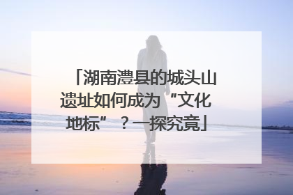 湖南澧县的城头山遗址如何成为“文化地标”？一探究竟