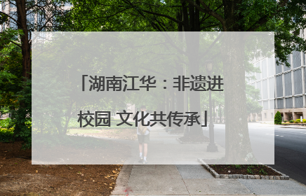湖南江华：非遗进校园 文化共传承