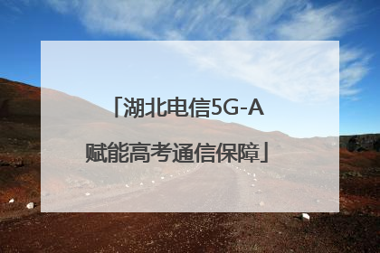 湖北电信5G-A赋能高考通信保障