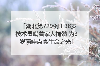 湖北第729例！38岁技术员瞒着家人捐髓 为3岁萌娃点亮生命之光