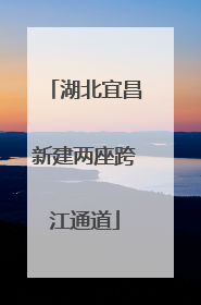 湖北宜昌新建两座跨江通道