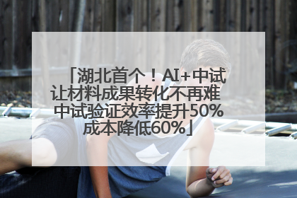 湖北首个！AI+中试让材料成果转化不再难 中试验证效率提升50%成本降低60%