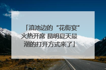 滇池边的“花街宴”火热开席 昆明夏天最潮的打开方式来了