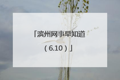 滨州网事早知道（6.10）