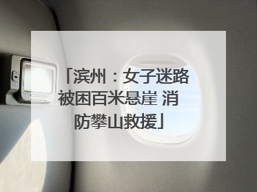 滨州：女子迷路被困百米悬崖 消防攀山救援