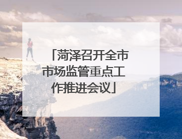 菏泽召开全市市场监管重点工作推进会议