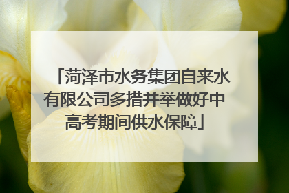 菏泽市水务集团自来水有限公司多措并举做好中高考期间供水保障