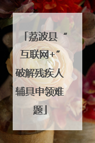 荔波县“互联网+”破解残疾人辅具申领难题