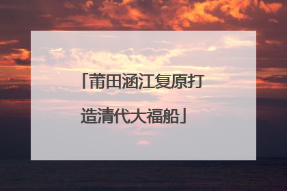 莆田涵江复原打造清代大福船