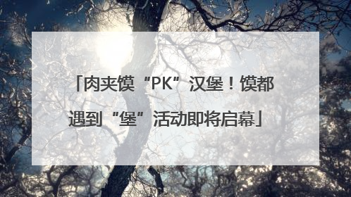 肉夹馍“PK”汉堡！馍都遇到“堡”活动即将启幕