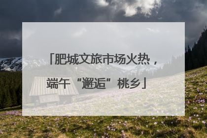 肥城文旅市场火热，端午“邂逅”桃乡