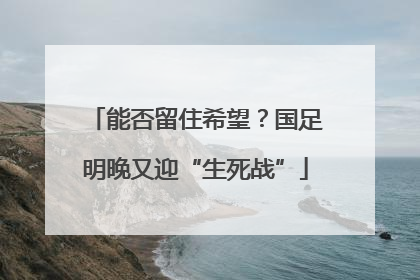能否留住希望？国足明晚又迎“生死战”