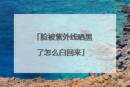 脸被紫外线晒黑了怎么白回来