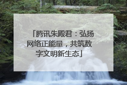 腾讯朱殿君：弘扬网络正能量，共筑数字文明新生态