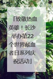 致敬热血英雄！长沙举办第22个世界献血者日系列庆祝活动