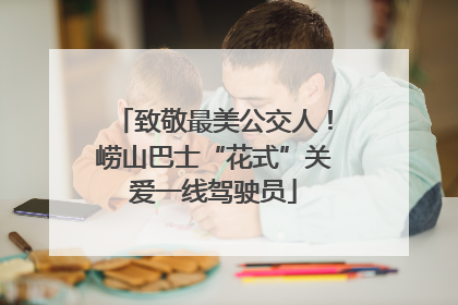 致敬最美公交人！崂山巴士“花式”关爱一线驾驶员