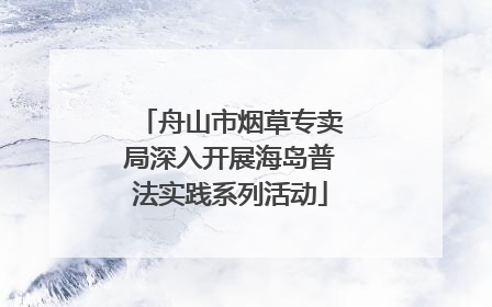 舟山市烟草专卖局深入开展海岛普法实践系列活动