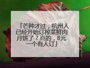 芒种才过，杭州人已经开始订榨菜鲜肉月饼了？真的，8元一个有人订