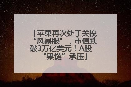 苹果再次处于关税“风暴眼”，市值跌破3万亿美元！A股“果链”承压