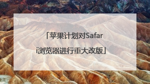 苹果计划对Safari浏览器进行重大改版