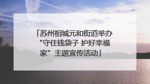 苏州相城元和街道举办“守住钱袋子 护好幸福家”主题宣传活动