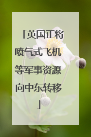 英国正将喷气式飞机等军事资源向中东转移