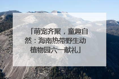 萌宠齐聚，童趣自然：海南热带野生动植物园六一献礼