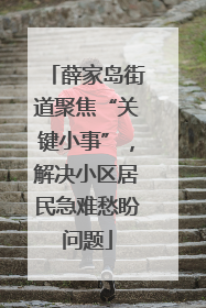 薛家岛街道聚焦“关键小事”，解决小区居民急难愁盼问题