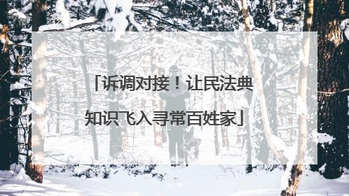 诉调对接！让民法典知识飞入寻常百姓家