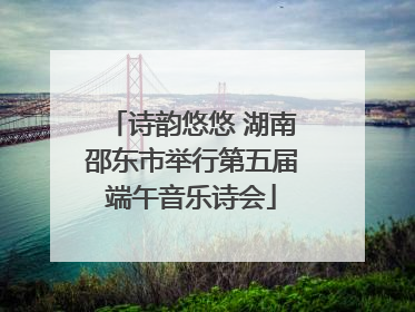 诗韵悠悠 湖南邵东市举行第五届端午音乐诗会