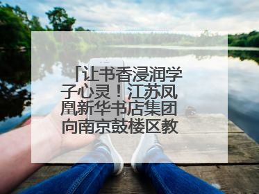 让书香浸润学子心灵！江苏凤凰新华书店集团向南京鼓楼区教育局捐赠图书