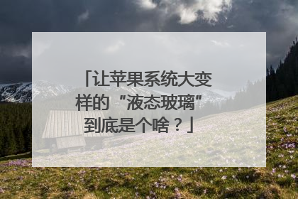 让苹果系统大变样的“液态玻璃”到底是个啥？