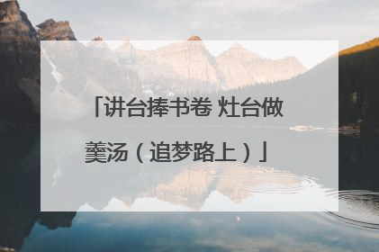 讲台捧书卷 灶台做羹汤（追梦路上）