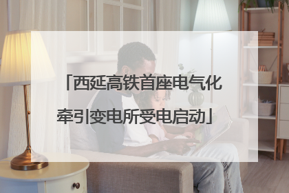 西延高铁首座电气化牵引变电所受电启动