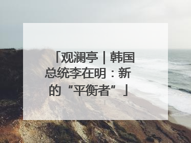 观澜亭｜韩国总统李在明：新的“平衡者”