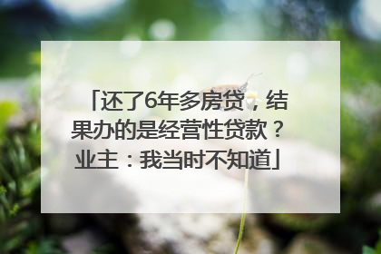还了6年多房贷，结果办的是经营性贷款？业主：我当时不知道