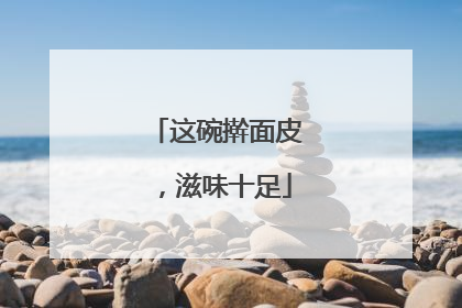 这碗擀面皮，滋味十足