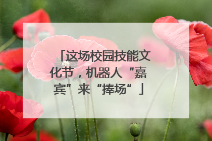 这场校园技能文化节，机器人“嘉宾”来“捧场”
