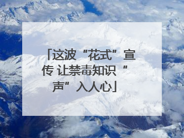 这波“花式”宣传 让禁毒知识“声”入人心
