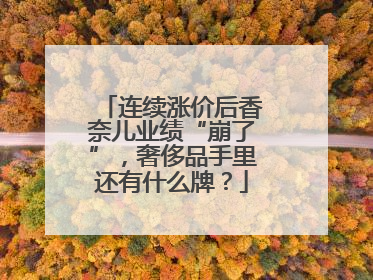 连续涨价后香奈儿业绩“崩了”，奢侈品手里还有什么牌？