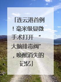连云港首例！毫米级显微手术打开 “大脑排毒阀”，唤醒消失的记忆