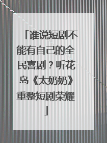 谁说短剧不能有自己的全民喜剧？听花岛《太奶奶》重整短剧荣耀