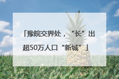 豫皖交界处，“长”出超50万人口“新城”