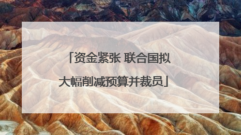 资金紧张 联合国拟大幅削减预算并裁员
