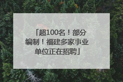 超100名！部分编制！福建多家事业单位正在招聘